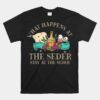 Passover What Happen At Seder Funny Seder Jewish Holiday Unisex T-Shirt
