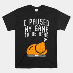 Paused My Game To Be Here Turkey Boys Thanksgiving Gamer Unisex T-Shirt