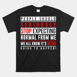 People Should Seriously Stop Expecting Normal From Me Unisex T-Shirt