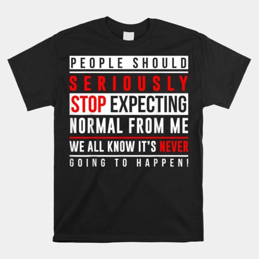 People Should Seriously Stop Expecting Normal From Me Unisex T-Shirt