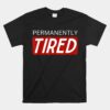Permanently Tired Funny Sleeping Sleep Unisex T-Shirt