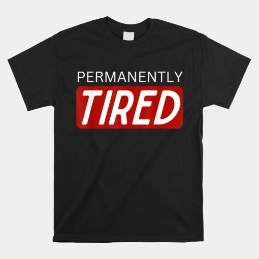 Permanently Tired Funny Sleeping Sleep Unisex T-Shirt