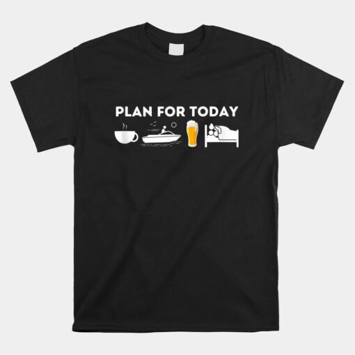 Plan For Today Unisex T-Shirt Boat Captain And Boating Unisex T-Shirt