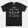 Plant And Garden Unisex T-Shirt Sorry I Have Plants This Weekend Unisex T-Shirt