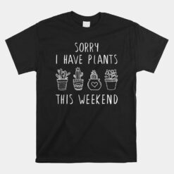 Plant And Garden Unisex T-Shirt Sorry I Have Plants This Weekend Unisex T-Shirt