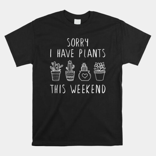 Plant And Garden Unisex T-Shirt Sorry I Have Plants This Weekend Unisex T-Shirt
