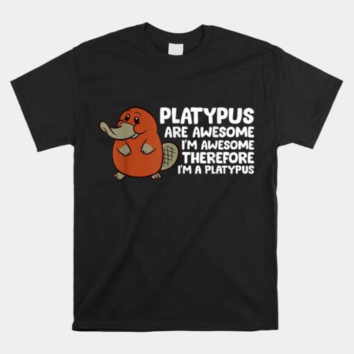 Platypus Are Awesome I'm Awesome Therefore I'm A Platypus Unisex T-Shirt