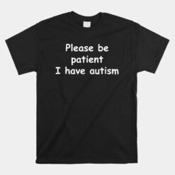 Please Be Patient I Have Autism Unisex T-Shirt