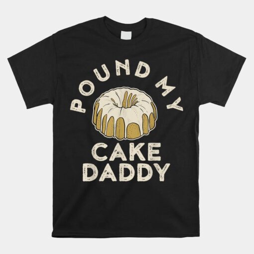 Pound My Cake Daddy Unisex T-Shirt Adult Humor Pastry Pound Cake Unisex T-Shirt