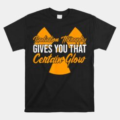 Radiation Therapy Gives You Certain Flow Cancer Treatment Unisex T-Shirt