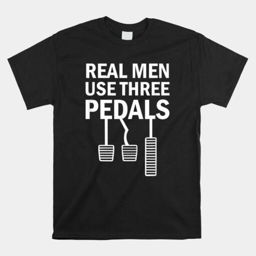 Real Men Use Three Pedals Manual Shift Stick Car Unisex T-Shirt