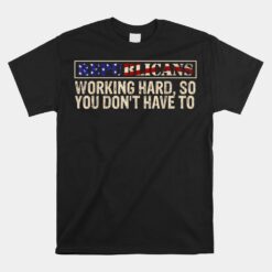 Republicans Working Hard So You Don't Have To Political Unisex T-Shirt