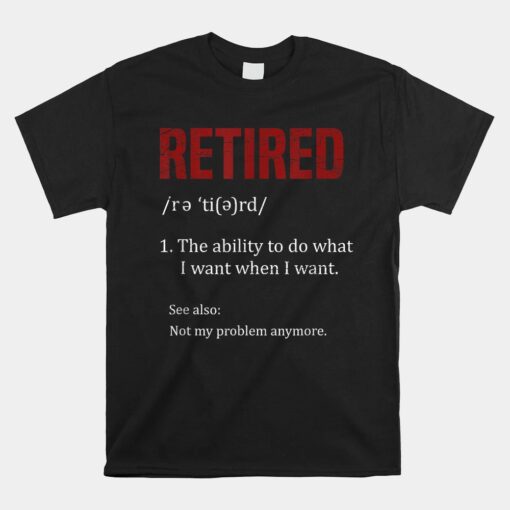 Retired The Ability To Do What I Want When I Want Retirement Unisex T-Shirt