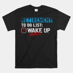 Retirement To Do List Wake Up Nailed It Unisex T-Shirt