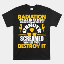 Rewarding If Cancer Screamed Radiation Therapy Chemo X-Ray Unisex T-Shirt