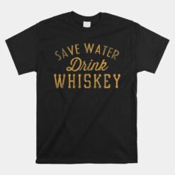 Save Water Drink Whiskey Unisex T-Shirt