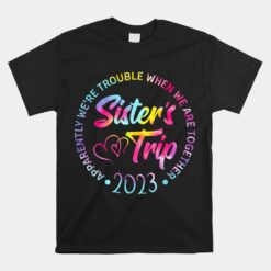 Sister's Trip 2023 We Are Trouble When We Are Together Unisex T-Shirt