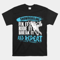 Snowmobiling Fix It Ride It Break It And Repeat Snowmobile Unisex T-Shirt