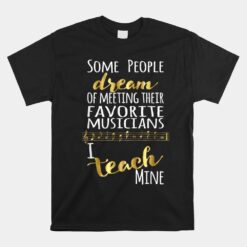 Some People Dream Musicians I Teach Mine Unisex T-Shirt