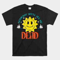 Someday We'll All Be Dead Funny Existential Dread Unisex T-Shirt