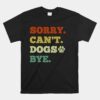 Sorry Can't Dogs Bye Unisex T-Shirt