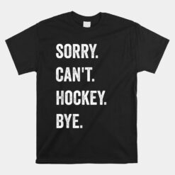 Sorry Can't Hockey Bye Hockey Player Coach Team Unisex T-Shirt