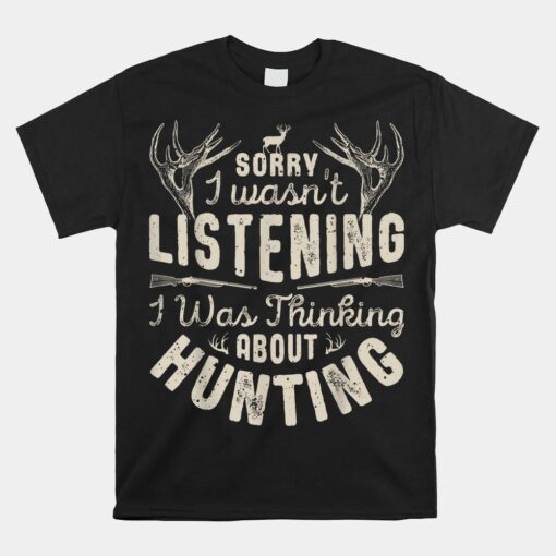 Sorry I Wasn't Listening Thinking About Hunting Unisex T-Shirt