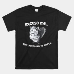 Squirrel Excuse-me Your Birdfeeder Is Empty Unisex T-Shirt