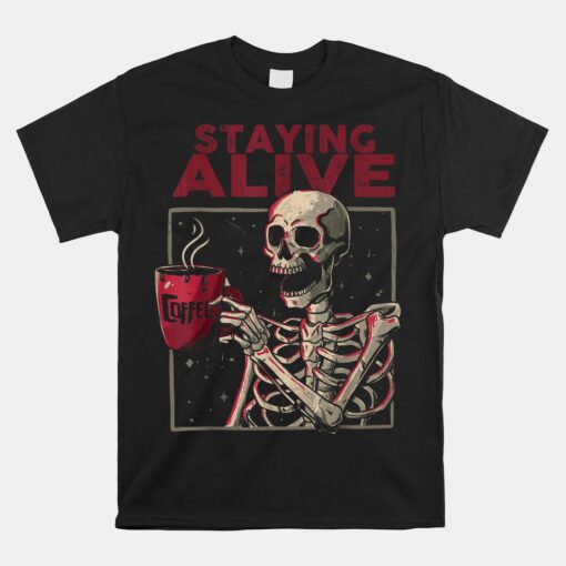 Staying Alive Skeleton Drink Coffee Skull Halloween Unisex T-Shirt