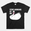 Stop Looking At Me Swan Unisex T-Shirt