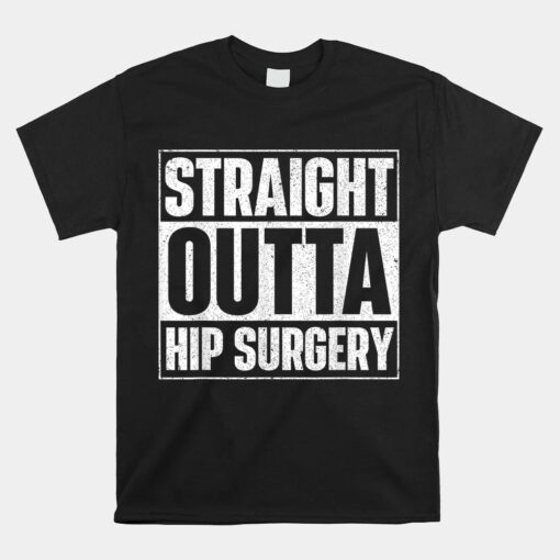 Straight Outta Hip Surgery Get Well Hip Replacement Recovery Unisex T-Shirt