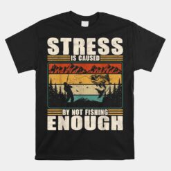 Stress Is Caused By Not Fishing Funny Fisherman Bass Fishing Unisex T-Shirt