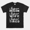 Super Mom Super Wife Super Tired Women Great Unisex T-Shirt