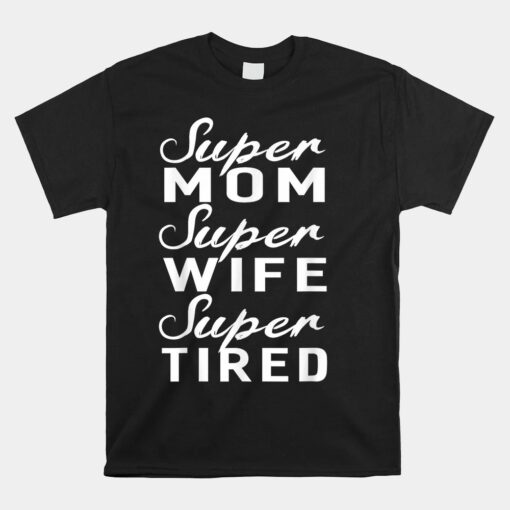 Super Mom Super Wife Super Tired Women Great Unisex T-Shirt