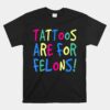 Tattoos Are For Felons Unisex T-Shirt