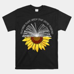 Teacher Plant Seeds That Grown Forever Sunflower Teacher Unisex T-Shirt