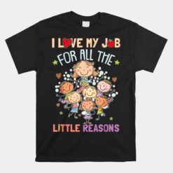 Teacher Teaching I Love My Job For All The Little Reasons Unisex T-Shirt