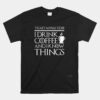 Thats What I Do I Drink Coffee And I Know Things Fun Unisex T-Shirt