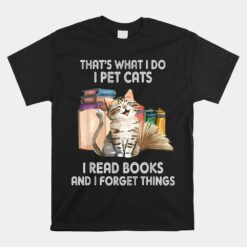 That's What I Do I Pet Cats I Read Books And I Forget Things Unisex T-Shirt