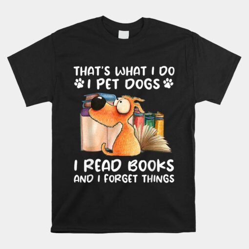 That's What I Do I Pet Dogs I Read Books And I Forget Things Unisex T-Shirt