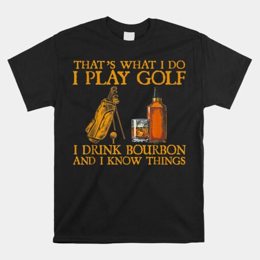 That's What I Do I Play Golf I Drink Bourbon And I Know Things Unisex T-Shirt