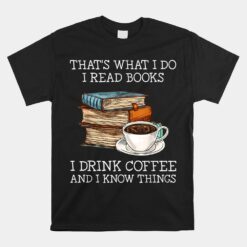 That's What I Do I Read Books I Drink Coffee I Know Things Unisex T-Shirt