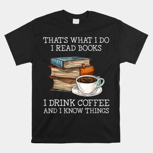 That's What I Do I Read Books I Drink Coffee I Know Things Unisex T-Shirt