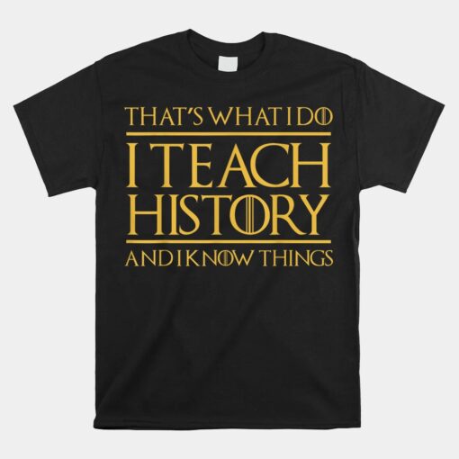 That's What I Do I Teach History And I Know Things Teacher Unisex T-Shirt