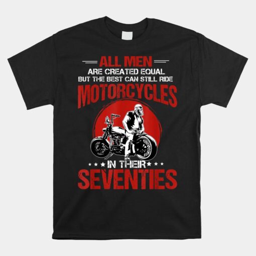 The Best Can Still Ride Motorcycles In Their Seventies Biker Unisex T-Shirt