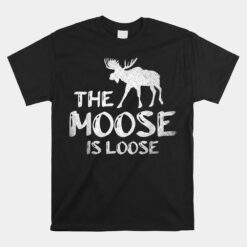 The Moose Is Loose Funny Wildlife Animal Canadian Elk Moose Unisex T-Shirt