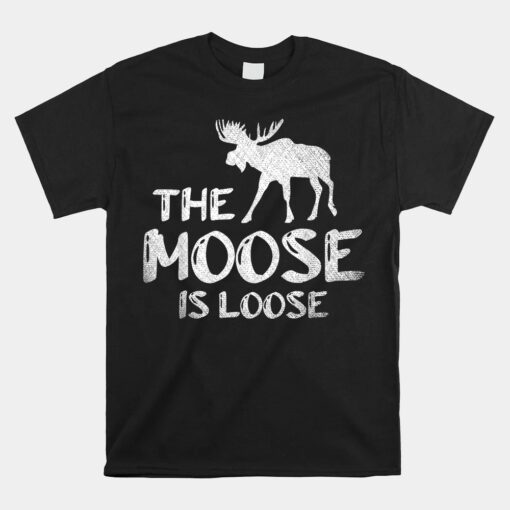 The Moose Is Loose Funny Wildlife Animal Canadian Elk Moose Unisex T-Shirt