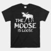 The Moose Is Loose Unisex T-Shirt Wildlife Animal Canadian Elk Moose Unisex T-Shirt