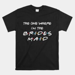 The One Where I'm The Bridesmaid Bachelorette Bridal Party Unisex T-Shirt