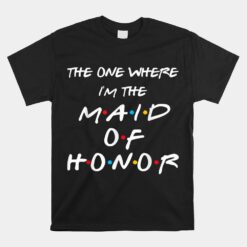 The One Where I'm The Maid Of Honor Bachelorette Party Unisex T-Shirt